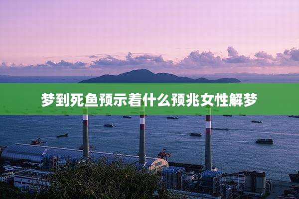 梦到死鱼预示着什么预兆女性解梦