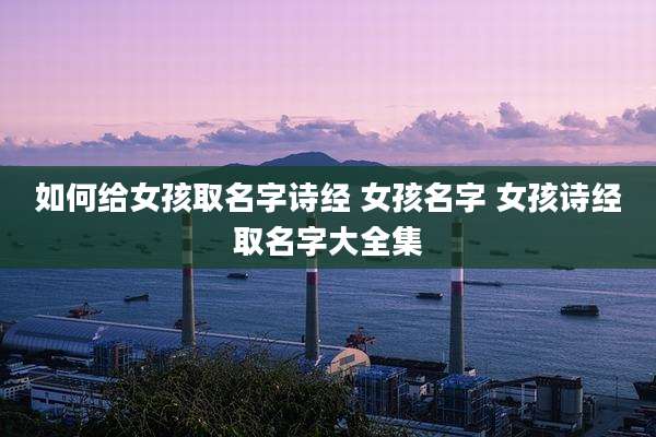 如何给女孩取名字诗经 女孩名字 女孩诗经取名字大全集