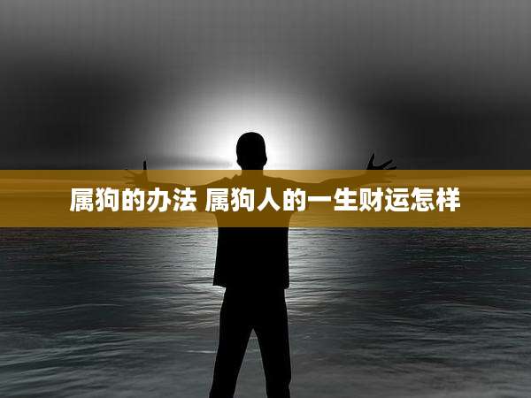 属狗的办法 属狗人的一生财运怎样