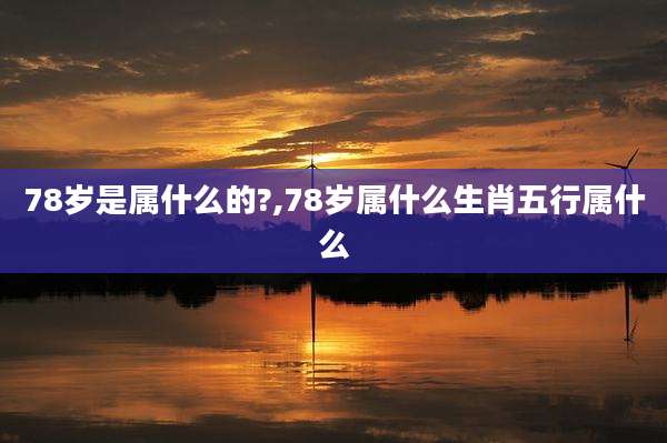 78岁是属什么的?,78岁属什么生肖五行属什么
