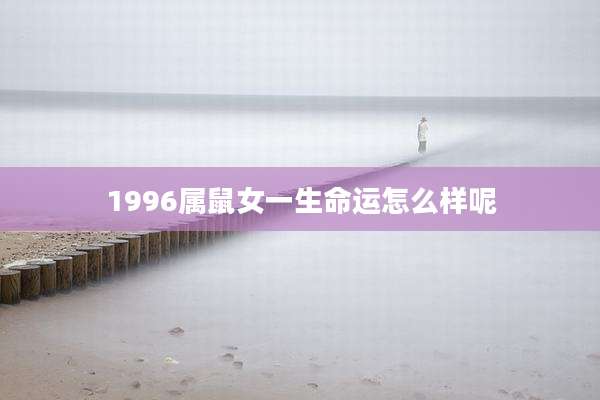 1996属鼠女一生命运怎么样呢