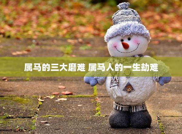 属马的三大磨难 属马人的一生劫难