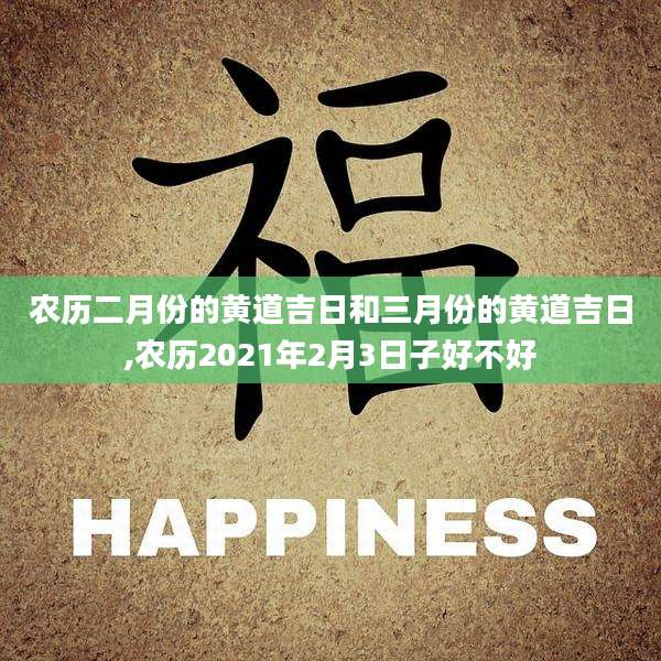 农历二月份的黄道吉日和三月份的黄道吉日,农历2021年2月3日子好不好