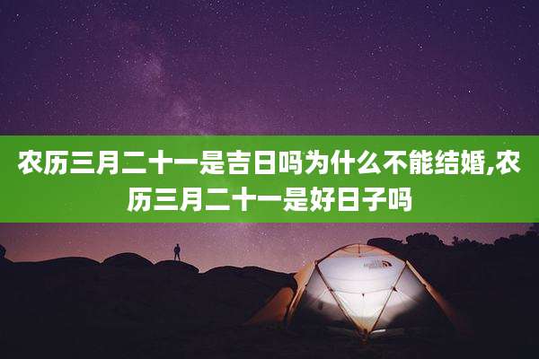 农历三月二十一是吉日吗为什么不能结婚,农历三月二十一是好日子吗