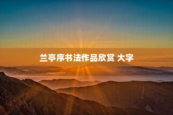 兰亭序书法作品欣赏 大字