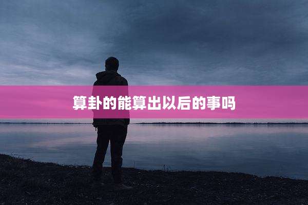 算卦的能算出以后的事吗