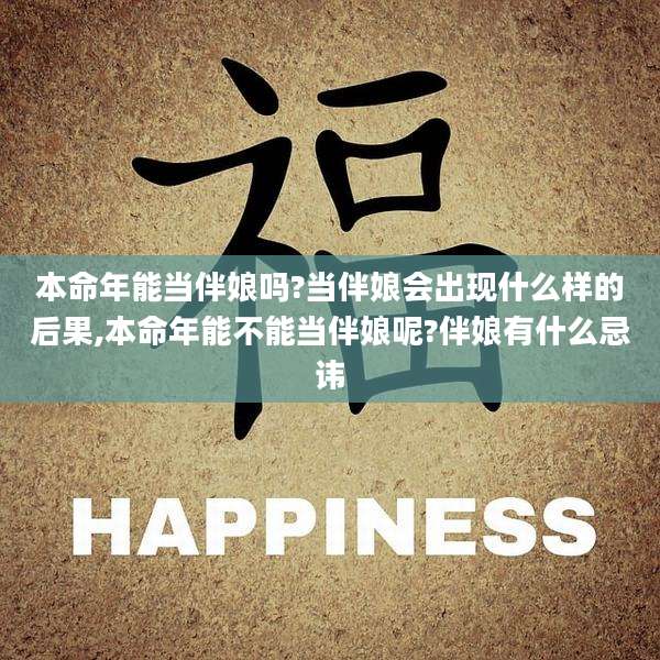 本命年能当伴娘吗?当伴娘会出现什么样的后果,本命年能不能当伴娘呢?伴娘有什么忌讳