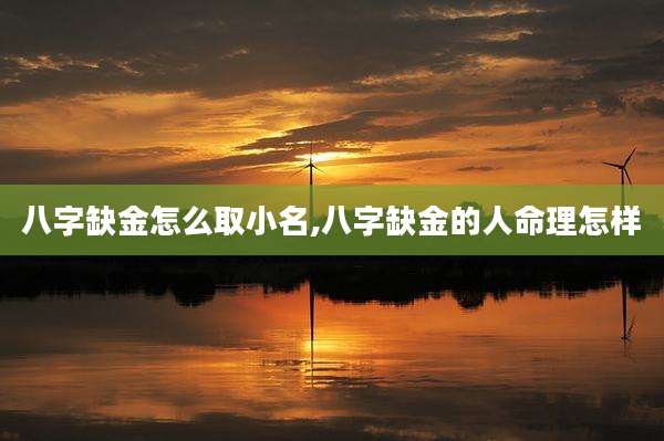 八字缺金怎么取小名,八字缺金的人命理怎样