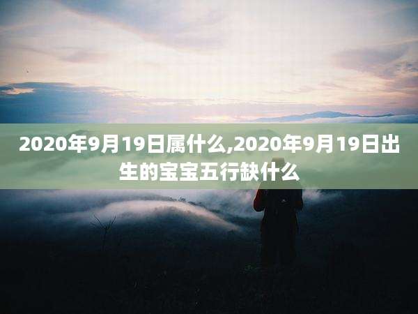 2020年9月19日属什么,2020年9月19日出生的宝宝五行缺什么