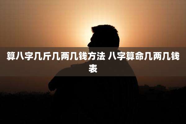 算八字几斤几两几钱方法 八字算命几两几钱表