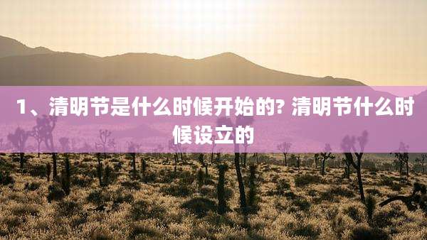 1、清明节是什么时候开始的? 清明节什么时候设立的