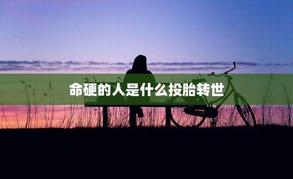 命硬的人是什么投胎转世