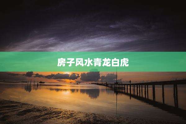 房子风水青龙白虎