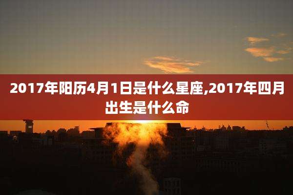 2017年阳历4月1日是什么星座,2017年四月出生是什么命