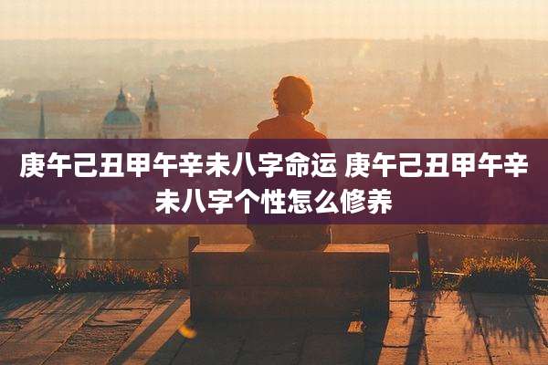 庚午己丑甲午辛未八字命运 庚午己丑甲午辛未八字个性怎么修养
