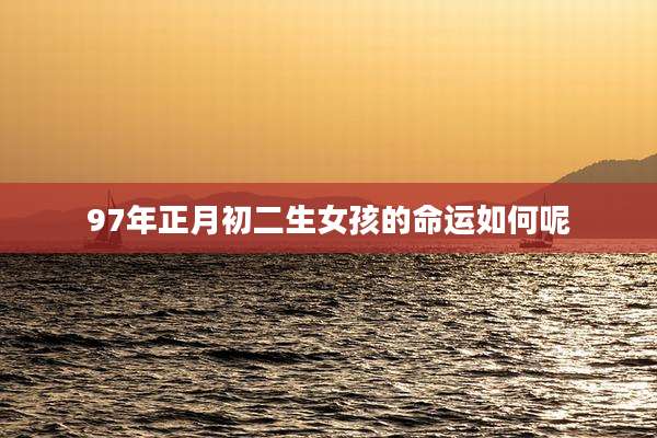 97年正月初二生女孩的命运如何呢