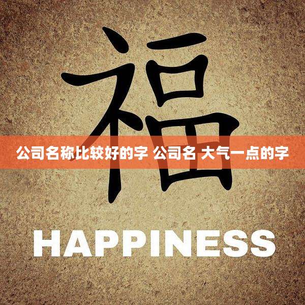 公司名称比较好的字 公司名 大气一点的字