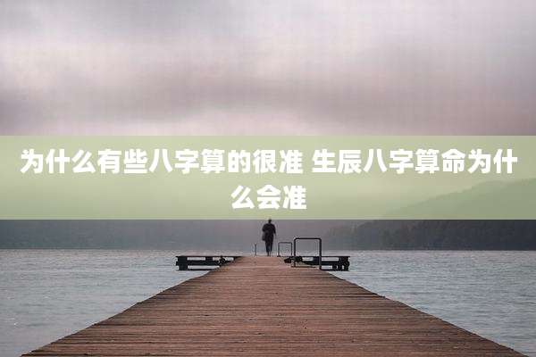 为什么有些八字算的很准 生辰八字算命为什么会准