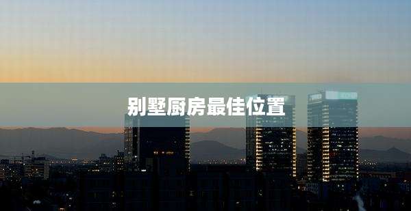 别墅厨房最佳位置