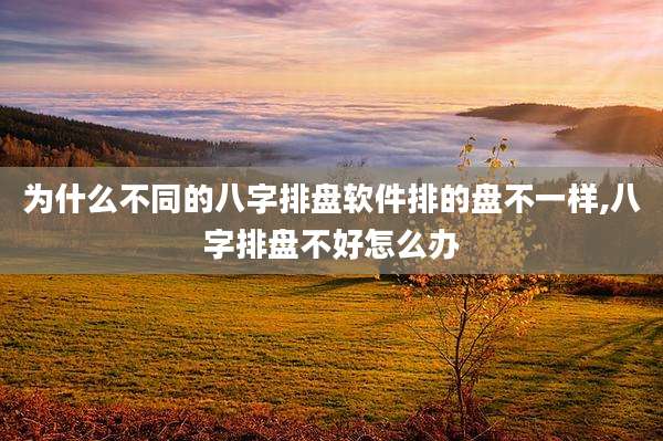 为什么不同的八字排盘软件排的盘不一样,八字排盘不好怎么办