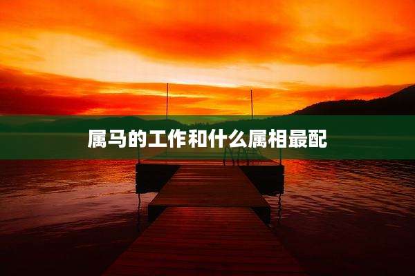 属马的工作和什么属相最配