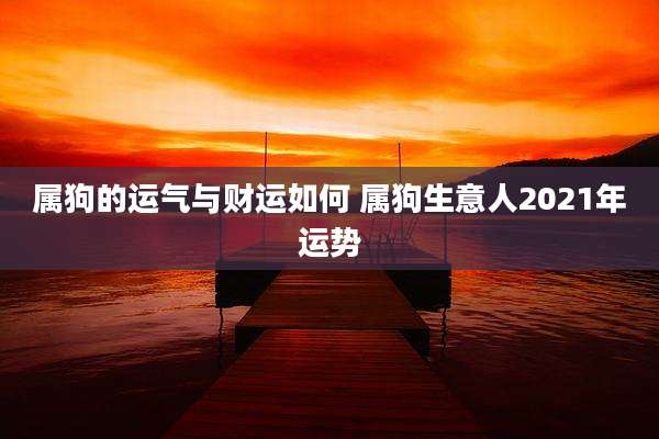 属狗的运气与财运如何 属狗生意人2021年运势