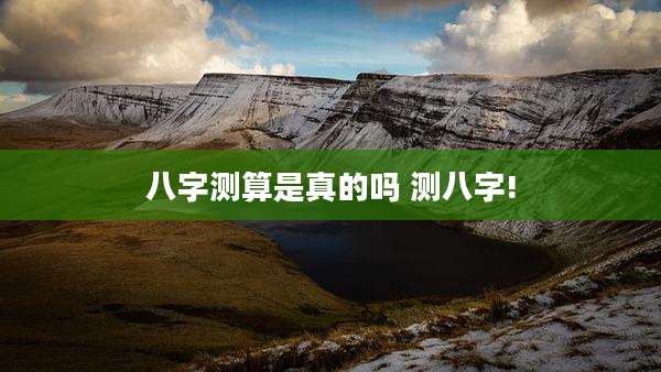 八字测算是真的吗 测八字!