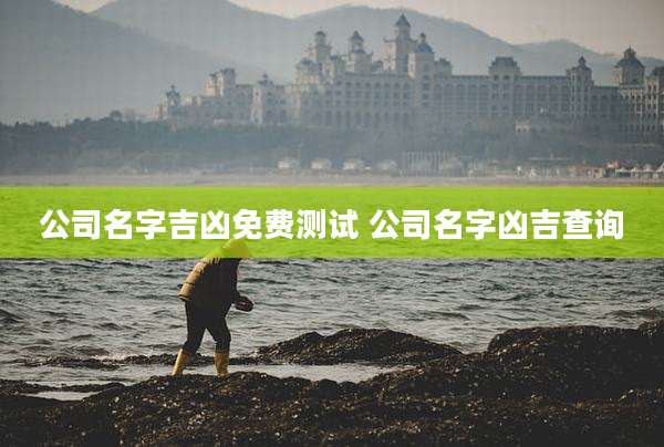 公司名字吉凶免费测试 公司名字凶吉查询