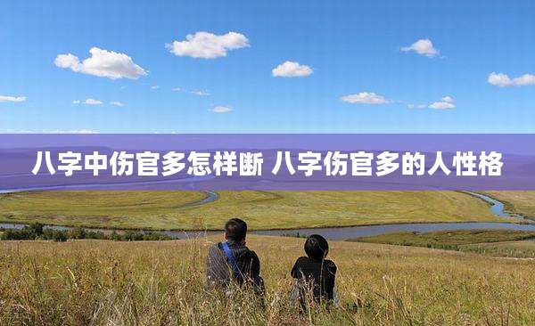 八字中伤官多怎样断 八字伤官多的人性格