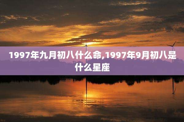 1997年九月初八什么命,1997年9月初八是什么星座