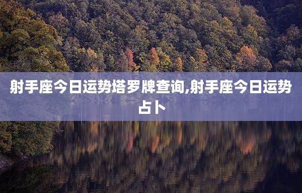 射手座今日运势塔罗牌查询,射手座今日运势占卜