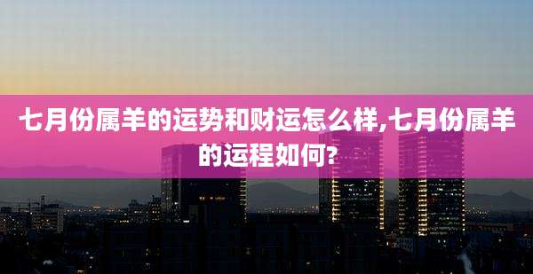 七月份属羊的运势和财运怎么样,七月份属羊的运程如何?