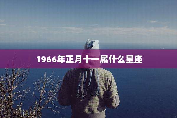 1966年正月十一属什么星座