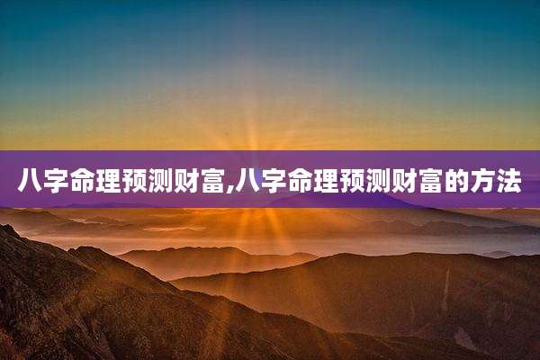 八字命理预测财富,八字命理预测财富的方法