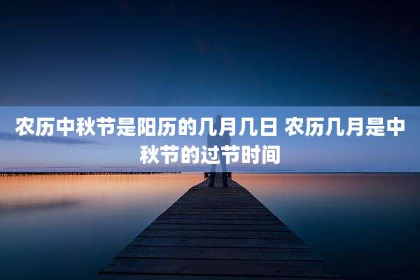 农历中秋节是阳历的几月几日 农历几月是中秋节的过节时间