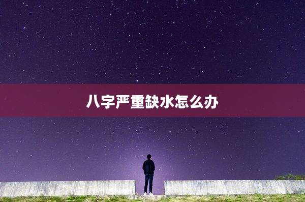 八字严重缺水怎么办