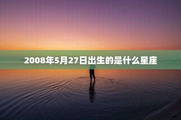 2008年5月27日出生的是什么星座