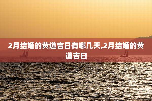 2月结婚的黄道吉日有哪几天,2月结婚的黄道吉日