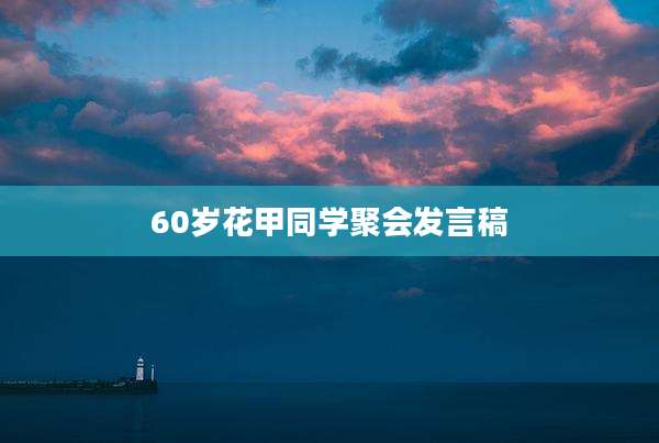 60岁花甲同学聚会发言稿