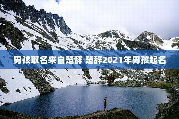 男孩取名来自楚辞 楚辞2021年男孩起名