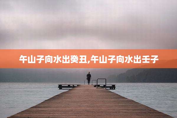 午山子向水出癸丑,午山子向水出壬子