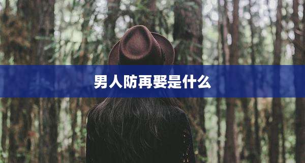 男人防再娶是什么