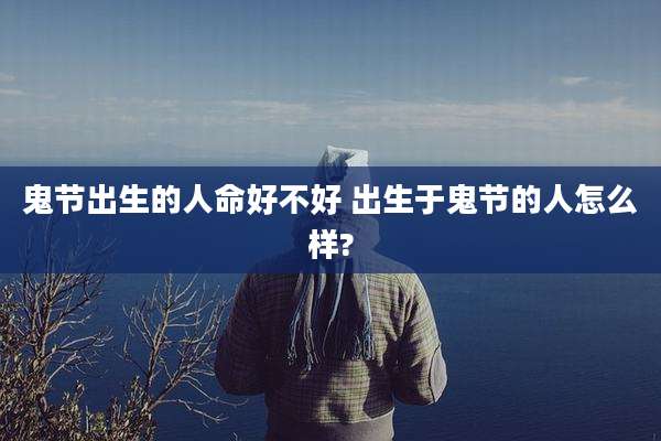 鬼节出生的人命好不好 出生于鬼节的人怎么样?