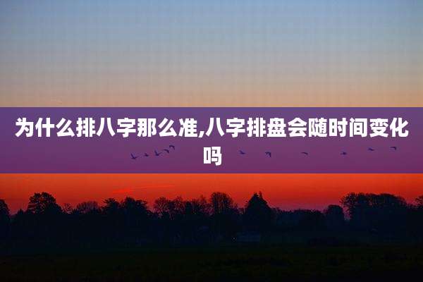 为什么排八字那么准,八字排盘会随时间变化吗