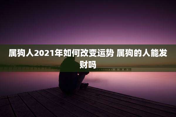 属狗人2021年如何改变运势 属狗的人能发财吗