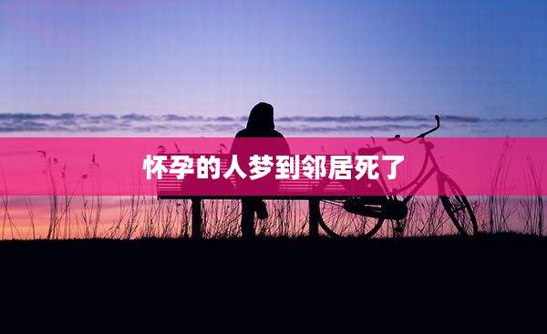 怀孕的人梦到邻居死了