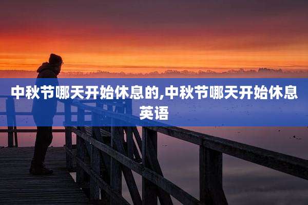 中秋节哪天开始休息的,中秋节哪天开始休息英语