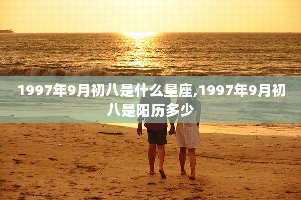 1997年9月初八是什么星座,1997年9月初八是阳历多少