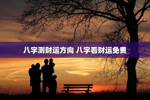 八字测财运方向 八字看财运免费