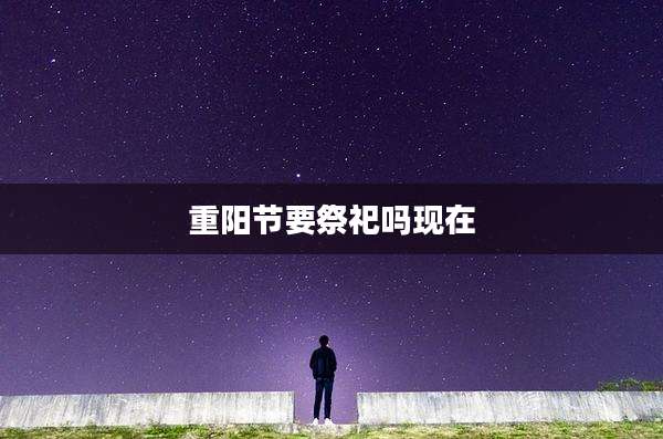 重阳节要祭祀吗现在